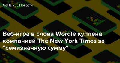 Веб-игра в слова Wordle куплена компанией The New York Times за "семизначную сумму" - goha.ru - New York - New York