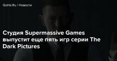 Студия Supermassive Games выпустит еще пять игр серии The Dark Pictures - goha.ru