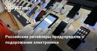 Российские ритейлеры предупредили о подорожании электроники - vgtimes.ru - Россия - Украина