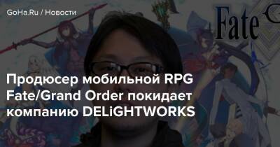 Продюсер мобильной RPG Fate/Grand Order покидает компанию DELiGHTWORKS - goha.ru