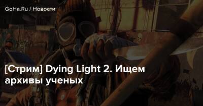 [Стрим] Dying Light 2. Ищем архивы ученых - goha.ru