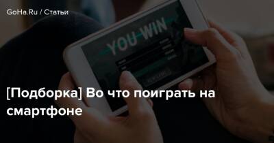 [Подборка] Во что поиграть на смартфоне - goha.ru