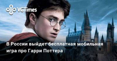 Гарри Поттер - Harry Potter - В России выйдет бесплатная мобильная игра про Гарри Поттера - vgtimes.ru - Сша - Китай - Россия