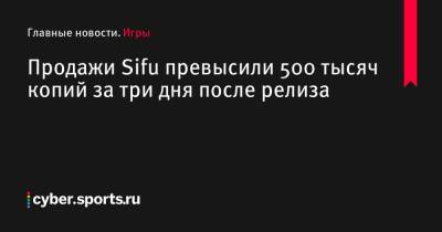 Продажи Sifu превысили 500 тысяч копий за три дня после релиза - cyber.sports.ru
