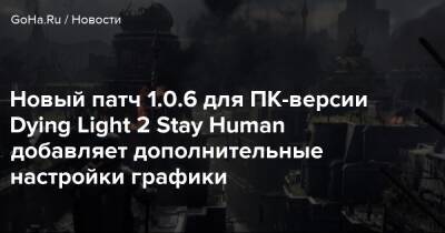 Новый патч 1.0.6 для ПК-версии Dying Light 2 Stay Human добавляет дополнительные настройки графики - goha.ru