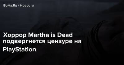 Martha Is Dead - Хоррор Martha is Dead подвергнется цензуре на PlayStation - goha.ru