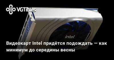 Видеокарт Intel придётся подождать — как минимум до середины весны - vgtimes.ru