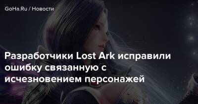 Разработчики Lost Ark исправили ошибку связанную с исчезновением персонажей - goha.ru