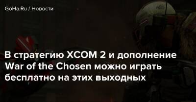 В стратегию XCOM 2 и дополнение War of the Chosen можно играть бесплатно на этих выходных - goha.ru