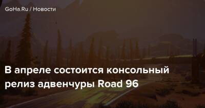 В апреле состоится консольный релиз адвенчуры Road 96 - goha.ru