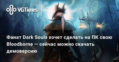 Фанат Dark Souls хочет сделать на ПК свою Bloodborne — сейчас можно скачать демоверсию - vgtimes.ru - Москва