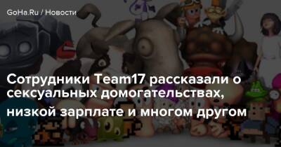 Сотрудники Team17 рассказали о сексуальных домогательствах, низкой зарплате и многом другом - goha.ru