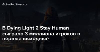 В Dying Light 2 Stay Human сыграло 3 миллиона игроков в первые выходные - goha.ru