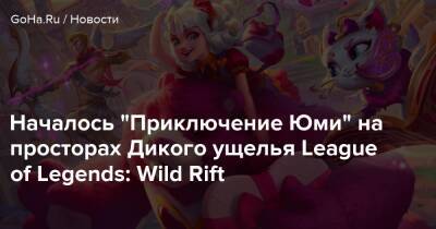 Началось “Приключение Юми” на просторах Дикого ущелья League of Legends: Wild Rift - goha.ru