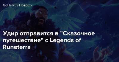 Удир отправится в “Сказочное путешествие” с Legends of Runeterra - goha.ru