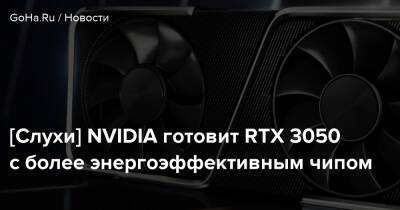 [Слухи] NVIDIA готовит RTX 3050 с более энергоэффективным чипом - goha.ru