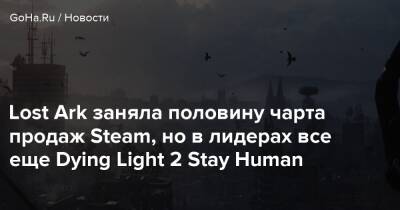 Lost Ark заняла половину чарта продаж Steam, но в лидерах все еще Dying Light 2 Stay Human - goha.ru - Польша