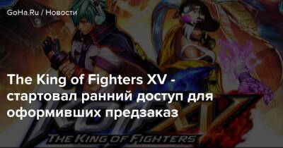 The King of Fighters XV - стартовал ранний доступ для оформивших предзаказ - goha.ru