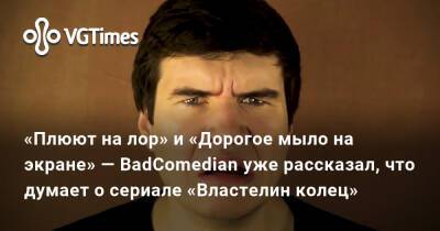 Р.Р.Толкин - «Плюют на лор» и «Дорогое мыло на экране» — BadComedian уже рассказал, что думает о сериале «Властелин колец» - vgtimes.ru
