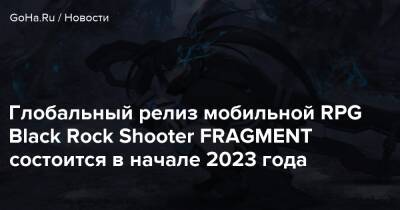 Глобальный релиз мобильной RPG Black Rock Shooter FRAGMENT состоится в начале 2023 года - goha.ru - Япония
