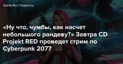 «Ну что, чумбы, как насчет небольшого рандеву?» Завтра CD Projekt RED проведет стрим по Cyberpunk 2077 - goha.ru