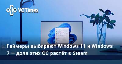 Геймеры выбирают Windows 11 и Windows 7 — доля этих ОС растёт в Steam - vgtimes.ru