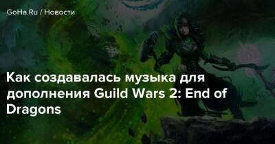 Как создавалась музыка для дополнения Guild Wars 2: End of Dragons - goha.ru - Сша - Корея
