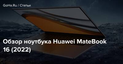Обзор ноутбука Huawei MateBook 16 (2022) - goha.ru