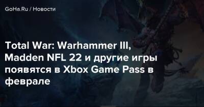 Total War: Warhammer III, Madden NFL 22 и другие игры появятся в Xbox Game Pass в феврале - goha.ru