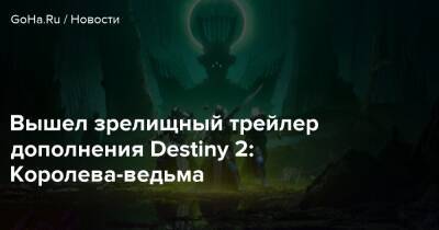 Вышел зрелищный трейлер дополнения Destiny 2: Королева-ведьма - goha.ru