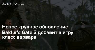 Larian Studios - Новое крупное обновление Baldur's Gate 3 добавит в игру класс варвара - goha.ru
