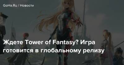 Ждете Tower of Fantasy? Игра готовится в глобальному релизу - goha.ru - Китай