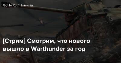 [Стрим] Смотрим, что нового вышло в Warthunder за год - goha.ru