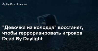 Дэйв Ричард - "Девочка из колодца" восстанет, чтобы терроризировать игроков Dead By Daylight - goha.ru
