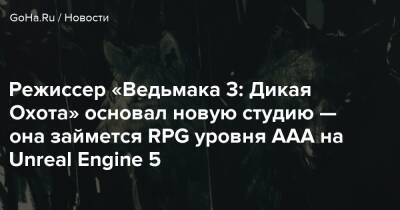 Режиссер «Ведьмака 3: Дикая Охота» основал новую студию — она займется RPG уровня ААА на Unreal Engine 5 - goha.ru - Польша - Варшава
