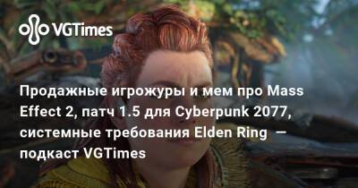 Лариса Крофт - Продажные игрожуры и мем про Mass Effect 2, патч 1.5 для Cyberpunk 2077, системные требования Elden Ring — подкаст VGTimes - vgtimes.ru