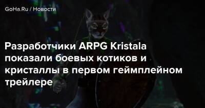 Разработчики ARPG Kristala показали боевых котиков и кристаллы в первом геймплейном трейлере - goha.ru