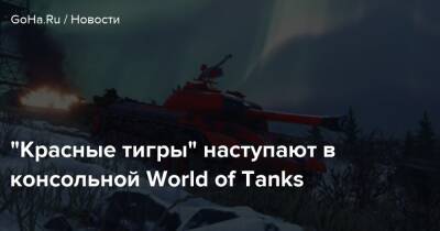 “Красные тигры” наступают в консольной World of Tanks - goha.ru - Китай