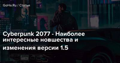 Cyberpunk 2077 - Наиболее интересные новшества и изменения версии 1.5 - goha.ru