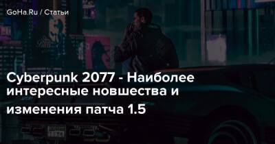 Cyberpunk 2077 - Наиболее интересные новшества и изменения патча 1.5 - goha.ru