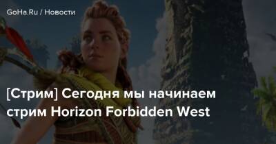 [Стрим] Сегодня мы начинаем стрим Horizon Forbidden West - goha.ru