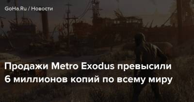 Продажи Metro Exodus превысили 6 миллионов копий по всему миру - goha.ru - Швеция
