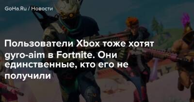 Пользователи Xbox тоже хотят gyro-aim в Fortnite. Они единственные, кто его не получили - goha.ru