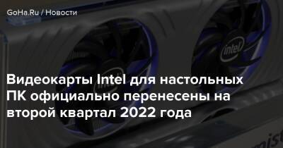 Видеокарты Intel для настольных ПК официально перенесены на второй квартал 2022 года - goha.ru
