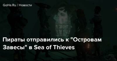 Пираты отправились к “Островам Завесы” в Sea of Thieves - goha.ru