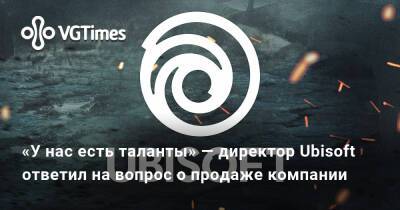 Ив Гиймо - Фредерик Дюге (Frederick Duguet) - «У нас есть таланты» — директор Ubisoft ответил на вопрос о продаже компании - vgtimes.ru - Китай