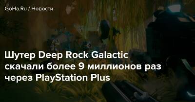 Шутер Deep Rock Galactic скачали более 9 миллионов раз через PlayStation Plus - goha.ru