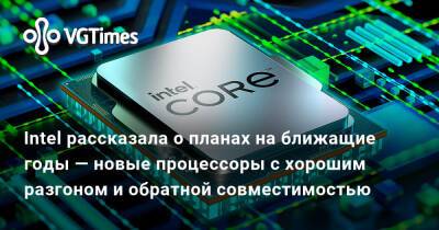 Томас Хендерсон - Intel рассказала о планах на ближащие годы — новые процессоры с хорошим разгоном и обратной совместимостью - vgtimes.ru