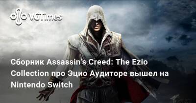 Сборник Assassin's Creed: The Ezio Collection про Эцио Аудиторе вышел на Nintendo Switch - vgtimes.ru