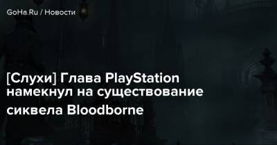 Шухей Йошида - [Слухи] Глава PlayStation намекнул на существование сиквела Bloodborne - goha.ru - Sanctuary